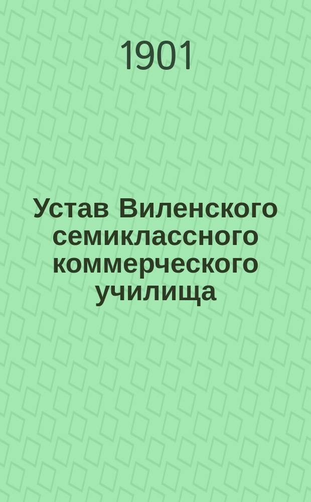 Устав Виленского семиклассного коммерческого училища : утвержден 14 июня 1901 г.