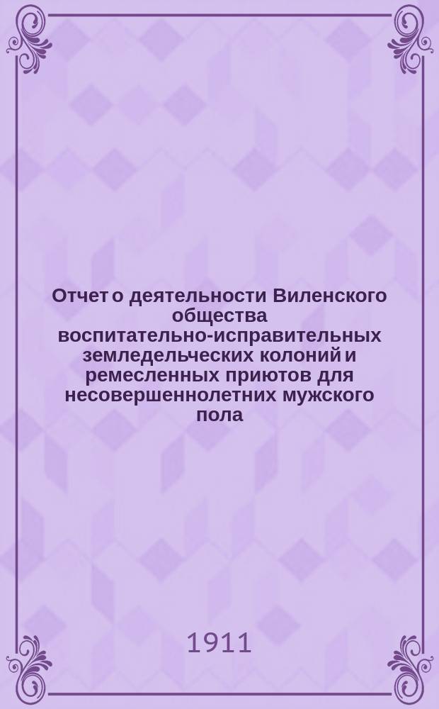 Отчет о деятельности Виленского общества воспитательно-исправительных земледельческих колоний и ремесленных приютов для несовершеннолетних мужского пола... за 1910 год