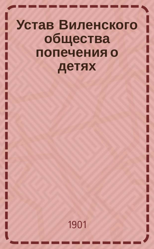 Устав Виленского общества попечения о детях : Утв. 13 нояб. 1901 г.