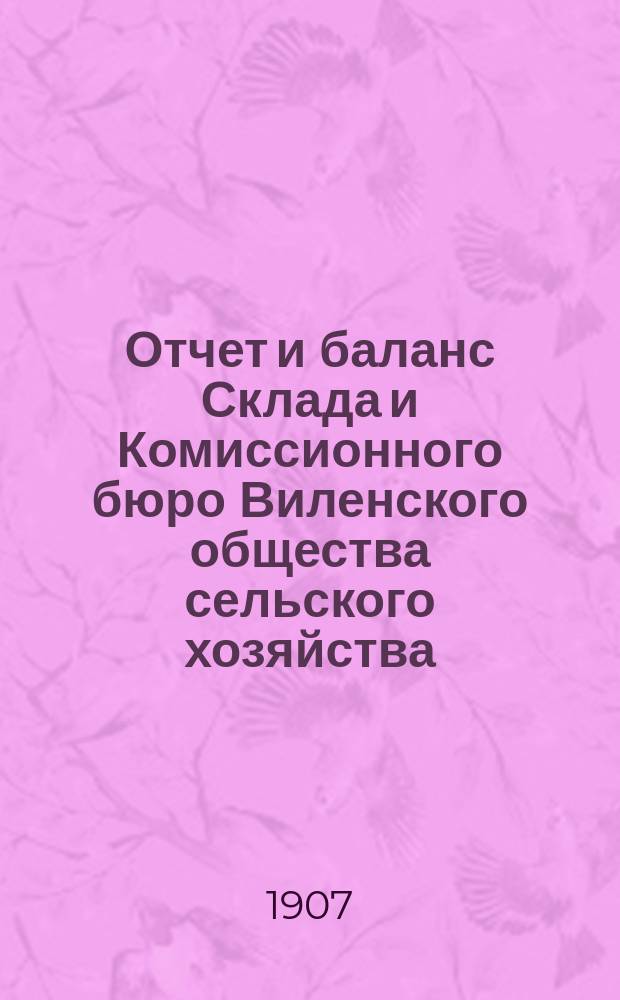 Отчет и баланс Склада и Комиссионного бюро Виленского общества сельского хозяйства... за 1906 год