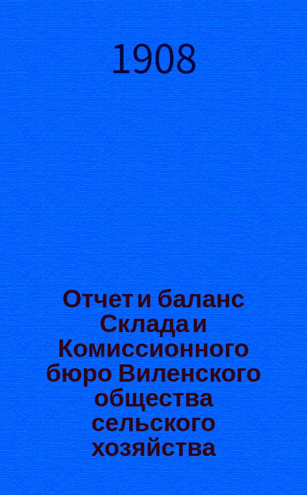 Отчет и баланс Склада и Комиссионного бюро Виленского общества сельского хозяйства... за 1907 год