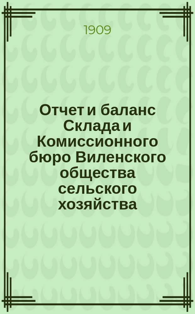Отчет и баланс Склада и Комиссионного бюро Виленского общества сельского хозяйства... за 1908 год