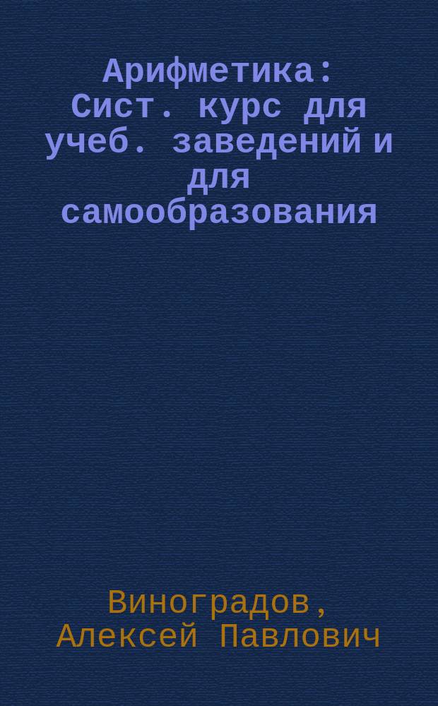 Арифметика : Сист. курс для учеб. заведений и для самообразования