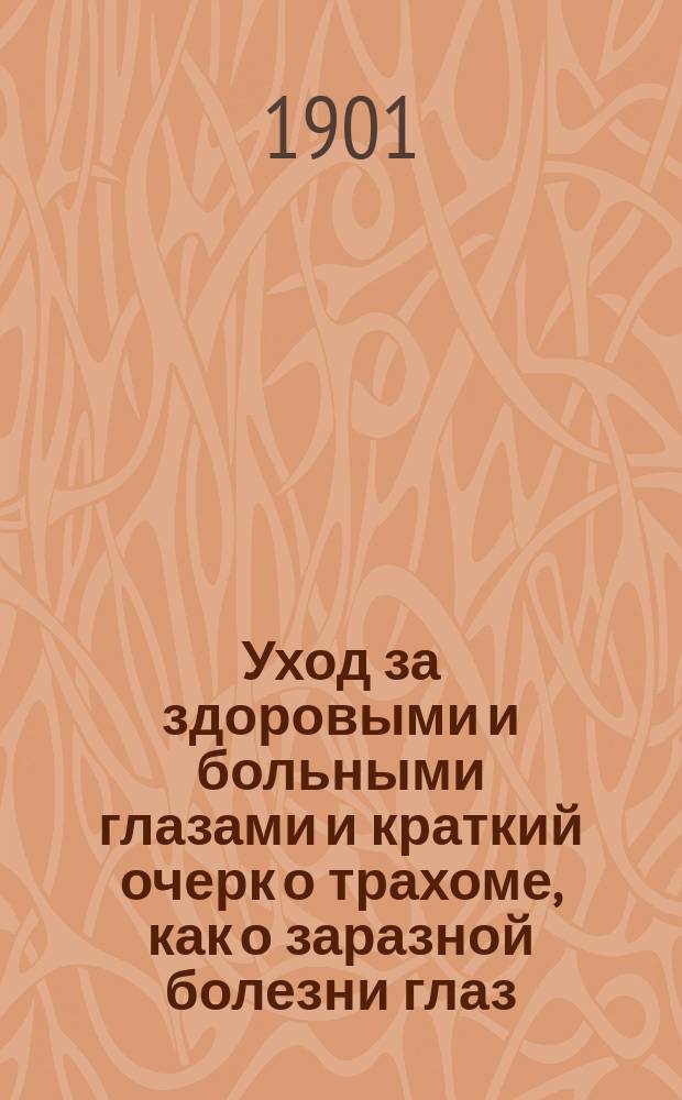 Уход за здоровыми и больными глазами и краткий очерк о трахоме, как о заразной болезни глаз : Публ. лекция