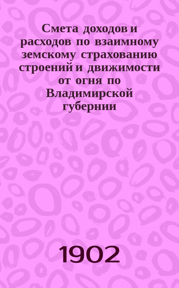 Смета доходов и расходов по взаимному земскому страхованию строений и движимости от огня по Владимирской губернии... ... на 1903 год