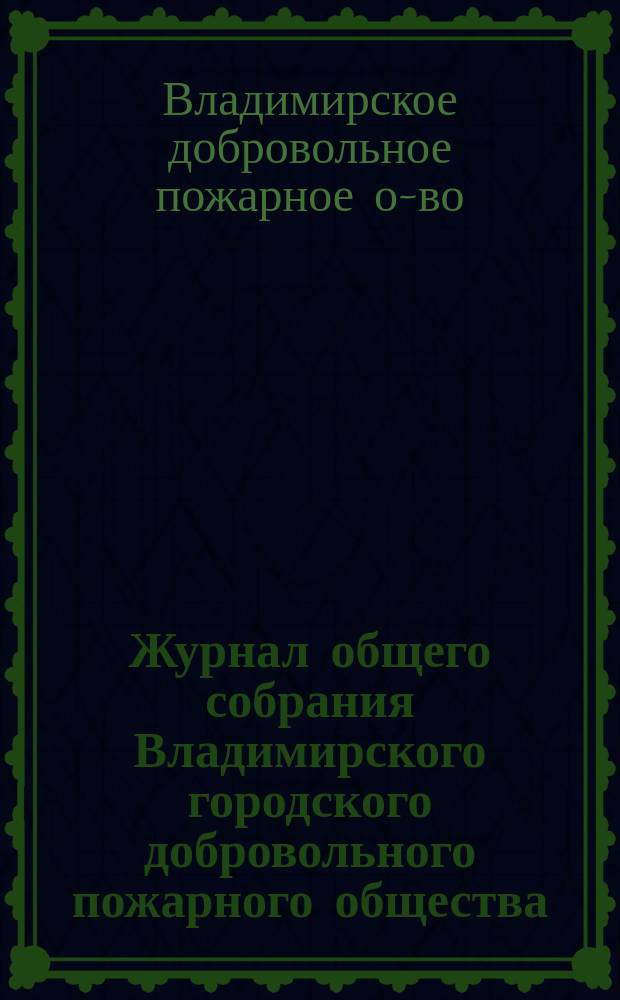 Журнал общего собрания Владимирского городского добровольного пожарного общества...
