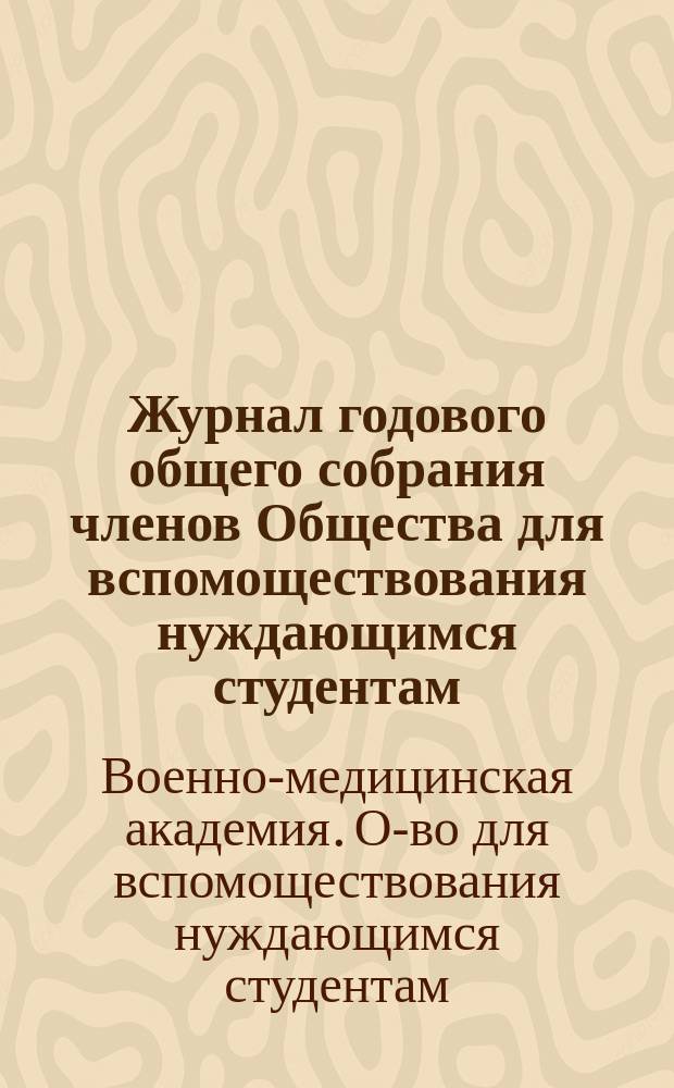 Журнал годового общего собрания членов Общества для вспомоществования нуждающимся студентам... Военно-медицинской академии...