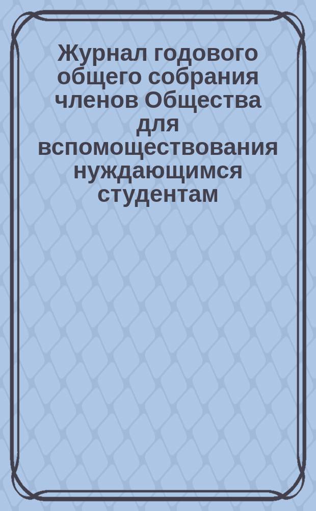 Журнал годового общего собрания членов Общества для вспомоществования нуждающимся студентам... Военно-медицинской академии... ... 18-го ноября 1901 года