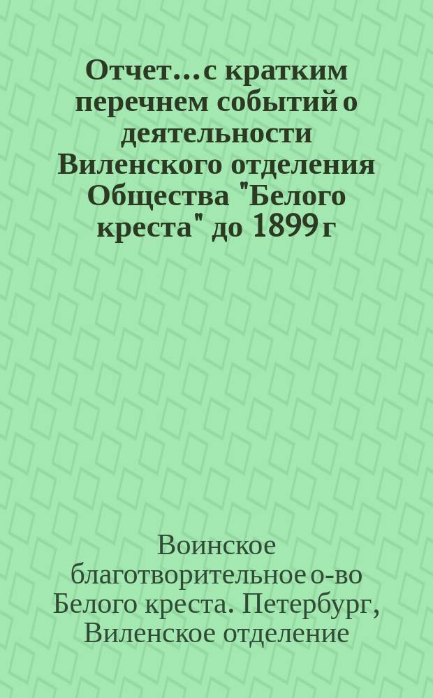 Отчет... с кратким перечнем событий о деятельности Виленского отделения Общества "Белого креста" до 1899 г.