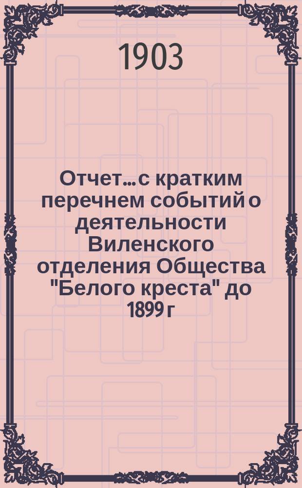 Отчет... с кратким перечнем событий о деятельности Виленского отделения Общества "Белого креста" до 1899 г. ... за 1902 год