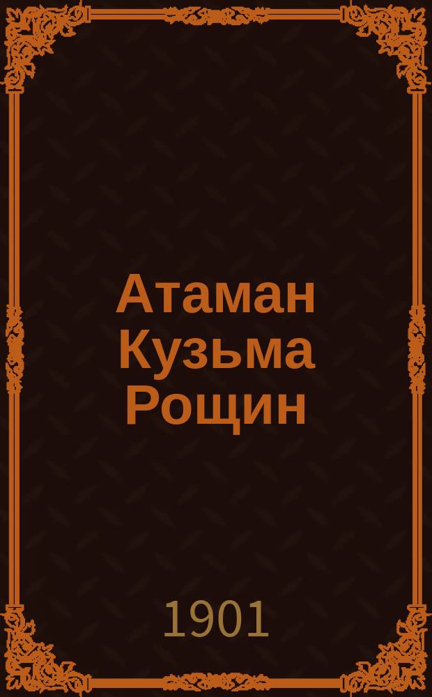 Атаман Кузьма Рощин : Повесть Волгина