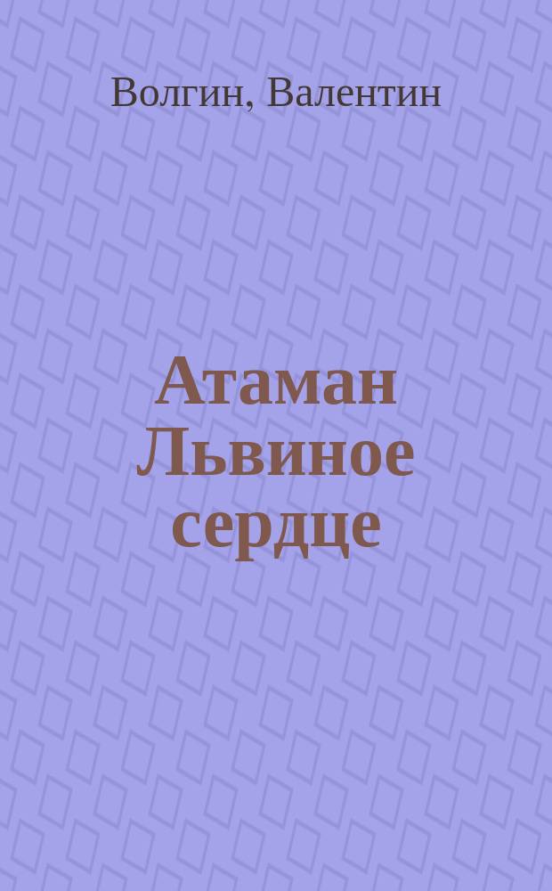 Атаман Львиное сердце : Рассказ Волгина