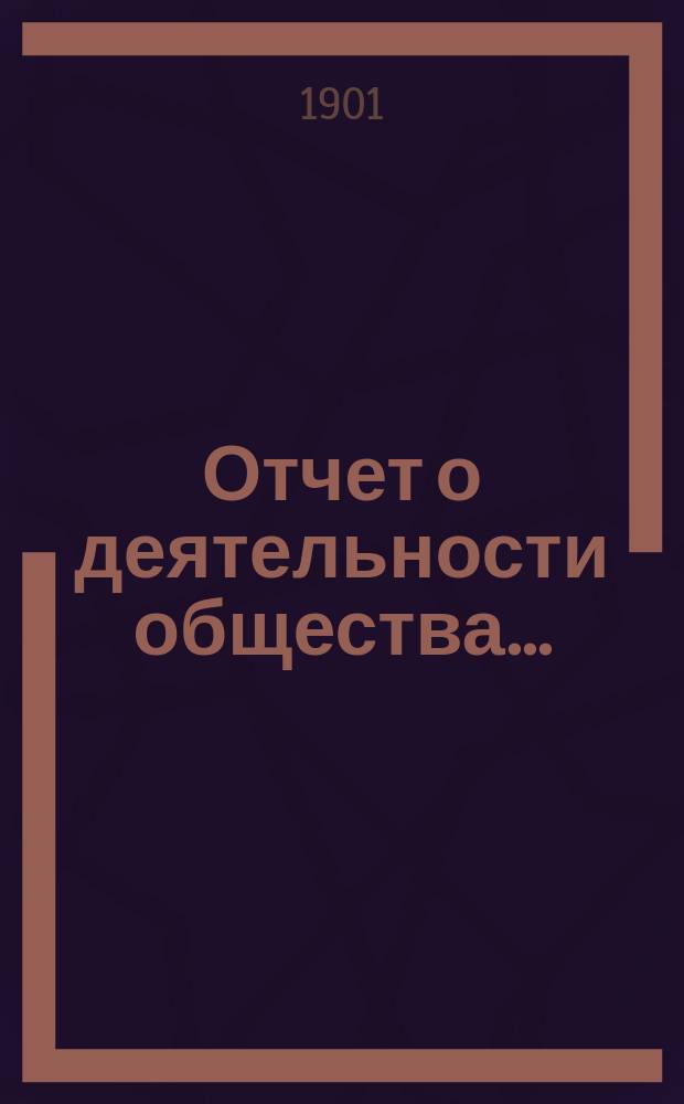 Отчет о деятельности общества.. : Протоколы заседаний и труды. ... с 20 ноября 1898 г. по 1 января 1900 г.