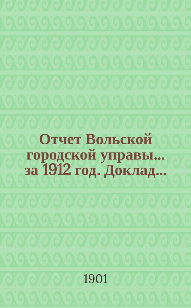 Отчет Вольской городской управы... за 1912 год. Доклад... : Доклад к цифровому отчету...