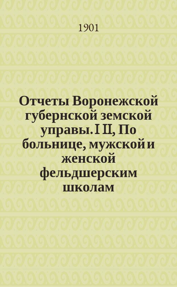 Отчеты Воронежской губернской земской управы. I II, По больнице, мужской и женской фельдшерским школам, страховой и продовольственной операции.... Краткий отчет о капиталах...