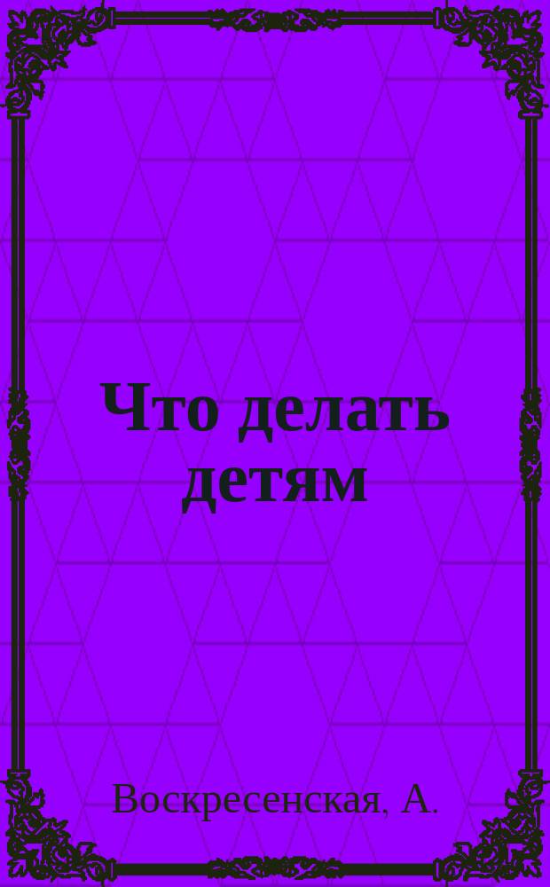Что делать детям : Мастерская в детской : Работы из бумаги : Для мальчиков и девочек