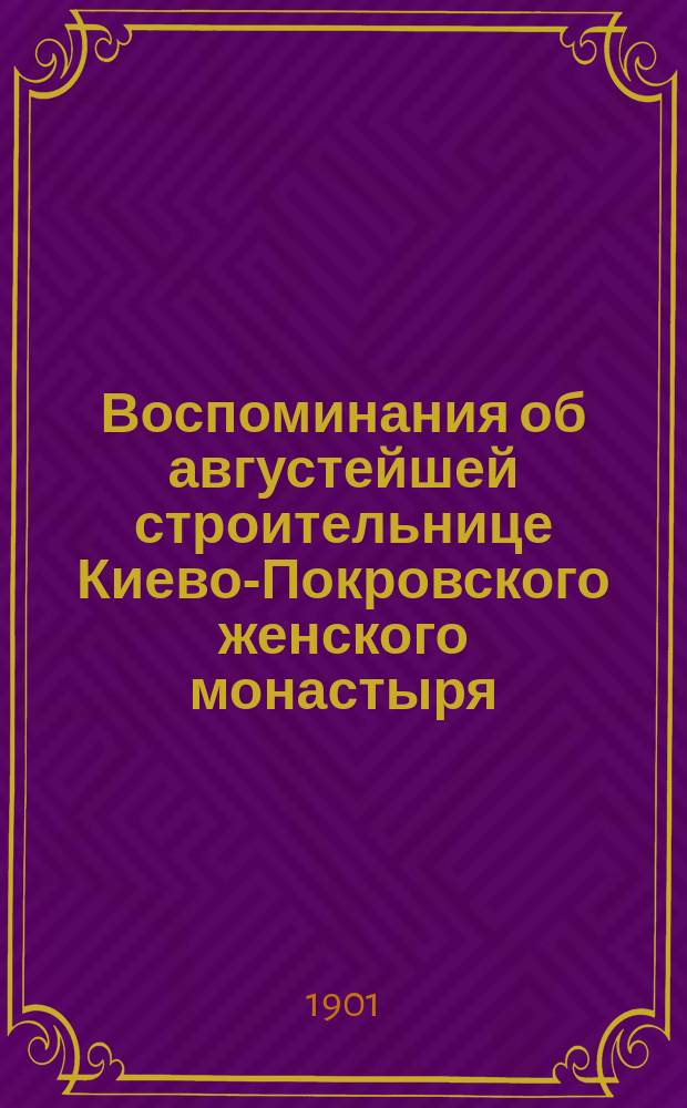 Воспоминания об августейшей строительнице Киево-Покровского женского монастыря, инокине Анастасии : (В мире великая княгиня Александра Петровна)