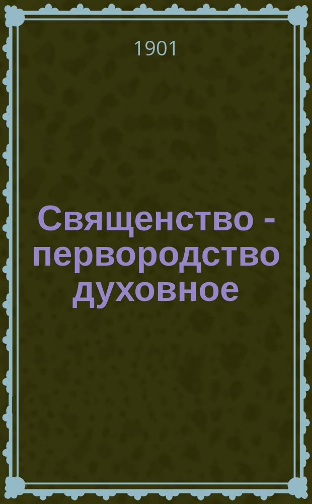 Священство - первородство духовное : Слово в день Сретения господня, 2 февр. 1901 г. : Сказано в церкви Тифлис. духов. семинарии