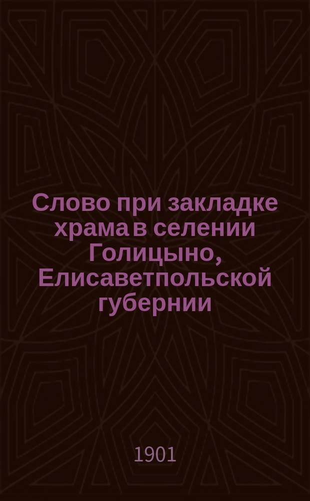 Слово при закладке храма в селении Голицыно, Елисаветпольской губернии : 22 апр. 1901 г.