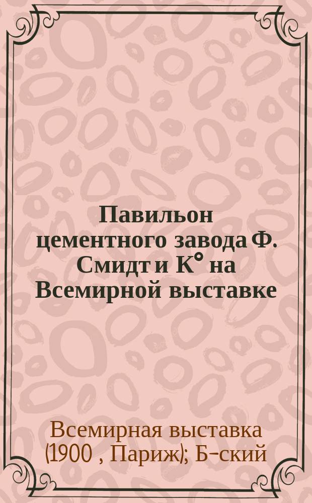 Павильон цементного завода Ф. Смидт и К° [на Всемирной выставке]