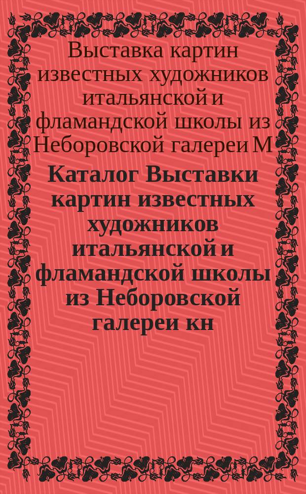 Каталог Выставки картин известных художников итальянской и фламандской школы из Неборовской галереи кн. М. Радзивилла в пользу бездомных детей убежища "Назарет"