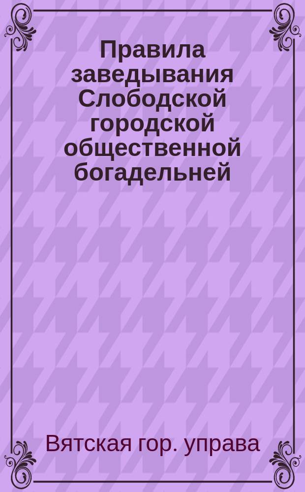 Правила заведывания Слободской городской общественной богадельней