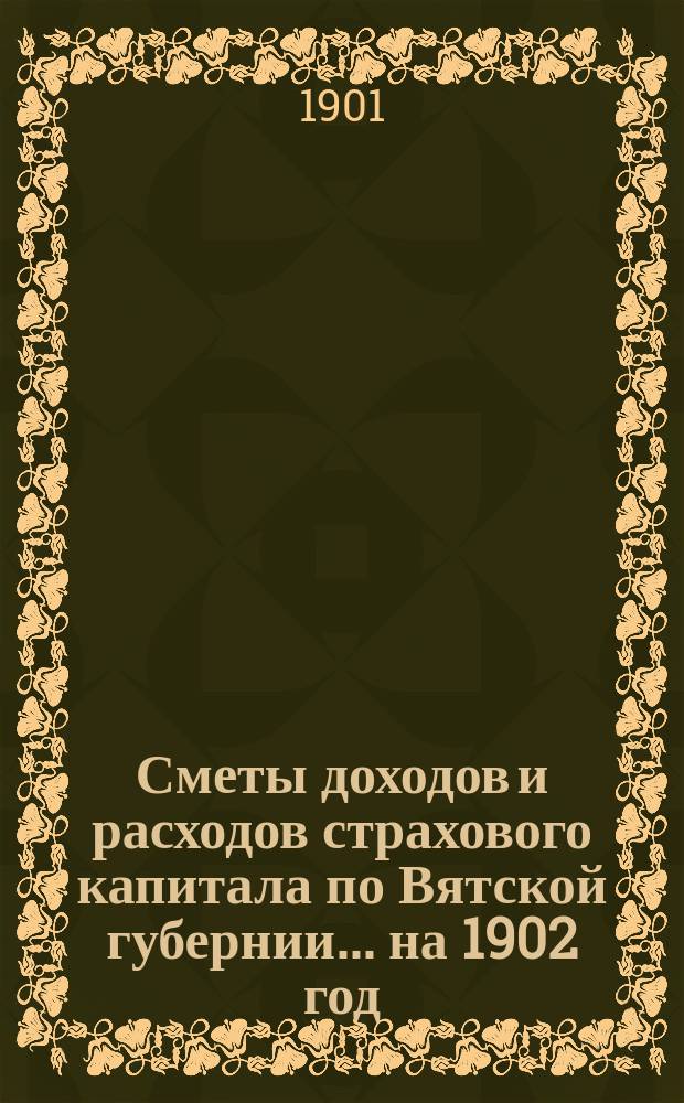 Сметы доходов и расходов страхового капитала по Вятской губернии... ... на 1902 год