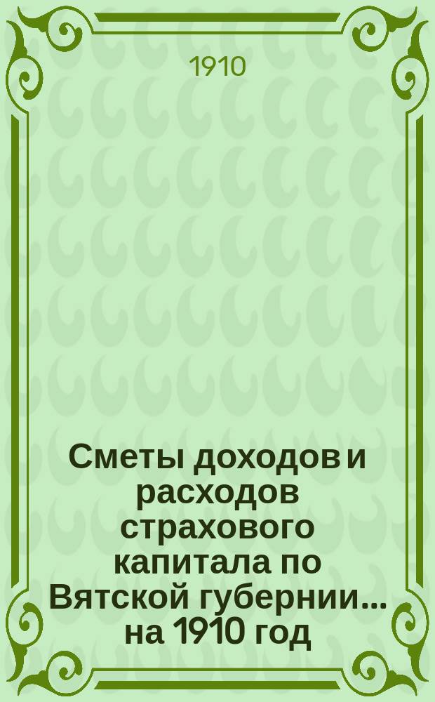 Сметы доходов и расходов страхового капитала по Вятской губернии... ... на 1910 год