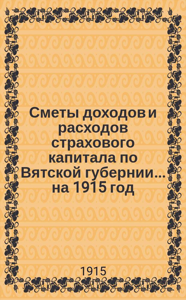 Сметы доходов и расходов страхового капитала по Вятской губернии... ... на 1915 год