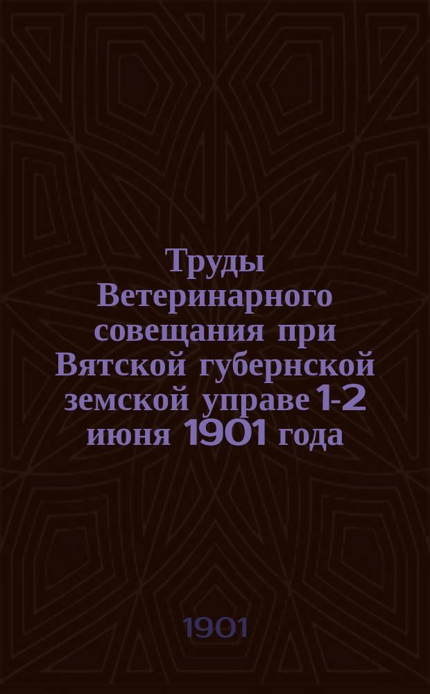 Труды Ветеринарного совещания при Вятской губернской земской управе 1-2 июня 1901 года