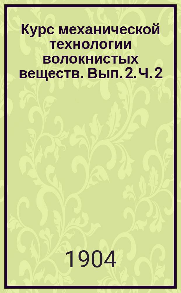 Курс механической технологии волокнистых веществ. [Вып. 2]. Ч. 2 : Обработка хлопка