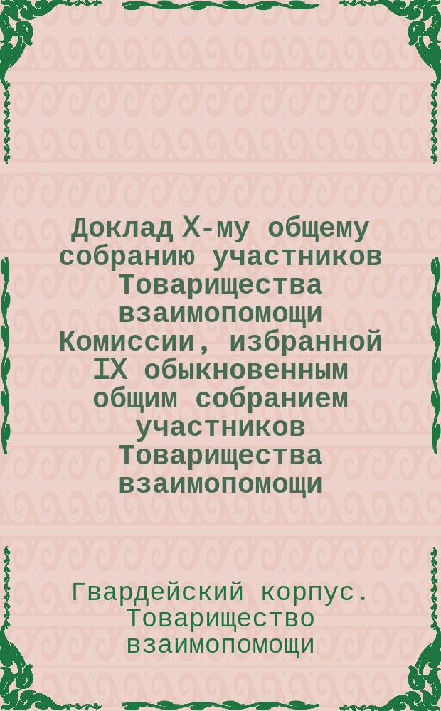 Доклад X-му общему собранию участников Товарищества взаимопомощи [Комиссии, избранной IX обыкновенным общим собранием участников Товарищества взаимопомощи] : С прил.