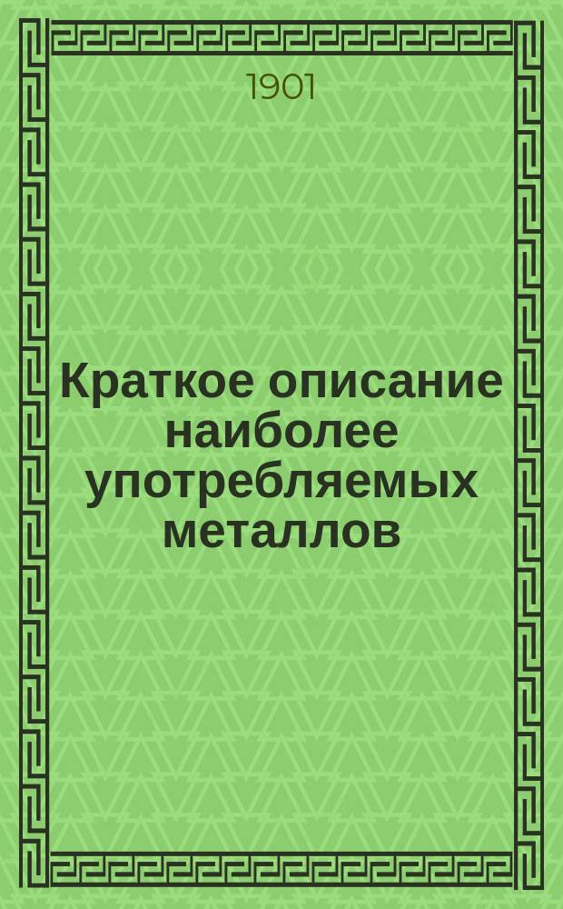 Краткое описание наиболее употребляемых металлов : Прил. к "Школ. коллекции металлов"