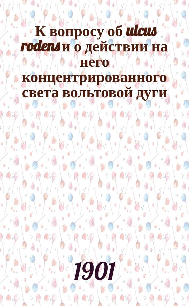 ... К вопросу об ulcus rodens и о действии на него концентрированного света вольтовой дуги (по способу Финзена) : Клин. и гистол. исслед. из Акад. хирург. клиники проф. Н.А. Вельяминова : Дис. на степ. д-ра мед. Б.Е. Гершуни
