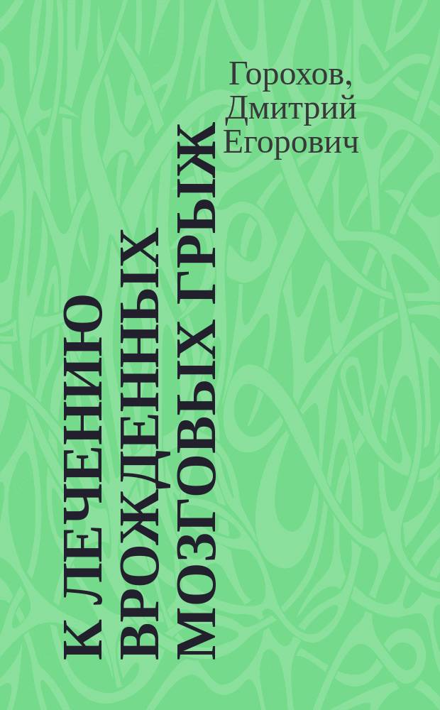 К лечению врожденных мозговых грыж : Сообщ. в зас. Общ. дет. врачей в Москве 18 апр. 1901 г...