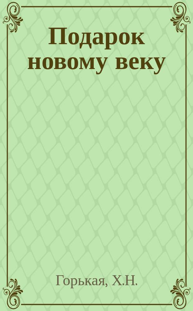 Подарок новому веку : Повести и рассказы Х.Н. Горькой