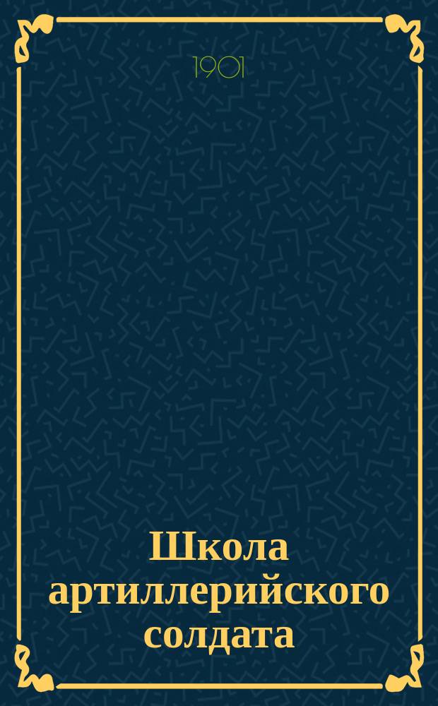 Школа артиллерийского солдата (полевой артиллерии) : По перечню сведений, знание коих обязательно для каждого арт. солдата, сост. полк. Гоффман. Ч. 1 : Книжка учителя молодых солдат, канонира и ездового