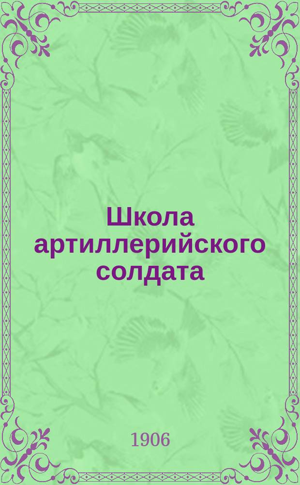 Школа артиллерийского солдата (полевой артиллерии) : По перечню сведений, знание коих обязательно для каждого арт. солдата, сост. полк. Гоффман. Ч. 3 : Сборник новейших сведений по всем отделам строевой службы