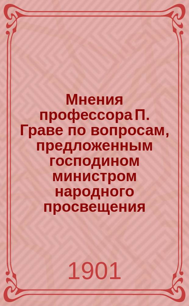 Мнения профессора П. Граве по вопросам, предложенным господином министром народного просвещения, относительного желательного устройства университетов