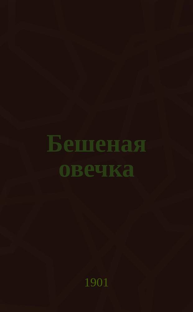 Бешеная овечка : Комедия в 2 д. И.П. и Н. Глазунова : (Сюжет заимствован)