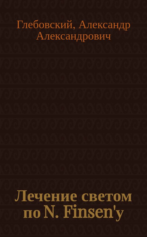Лечение светом по N. Finsen'у : О действии концентрированного света вольтовой дуги на волчанку (lupus vulgarius) : (Клин. и гистол. исслед. из Акад. хирург. клиники проф. Н.А. Вельяминова). Вып. 3