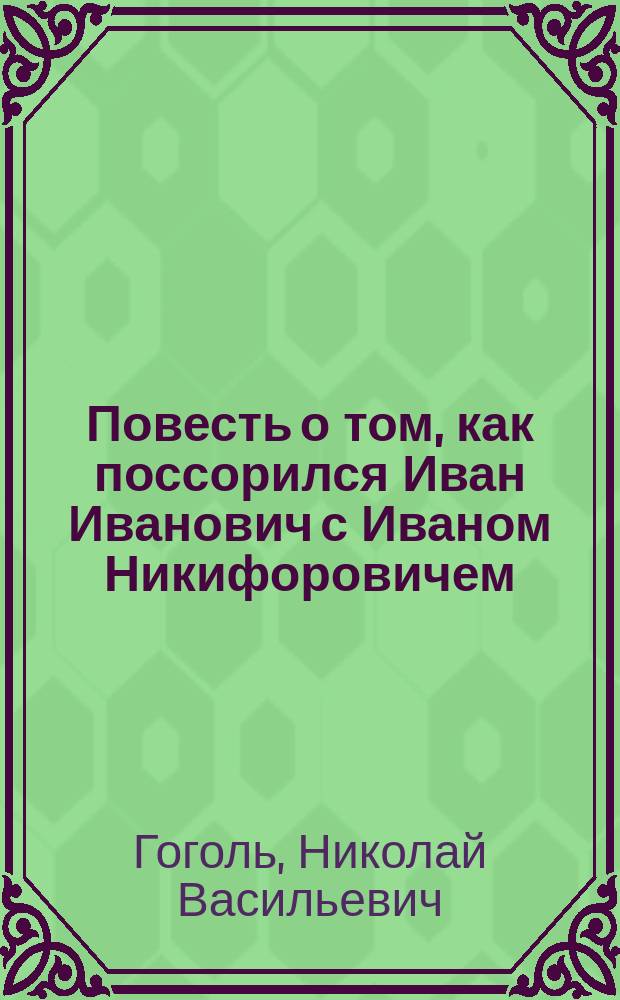 ... Повесть о том, как поссорился Иван Иванович с Иваном Никифоровичем : С портр. авт. и 7 ил