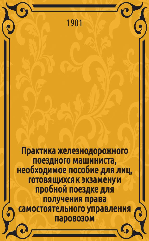 Практика железнодорожного поездного машиниста, необходимое пособие для лиц, готовящихся к экзамену и пробной поездке для получения права самостоятельного управления паровозом, более 100 вопросов и ответов по отношению действия и ухода за воздушными тормазами Вестингауза, могущих быть предложенными на экзамен и при пробной поездке испытуемому