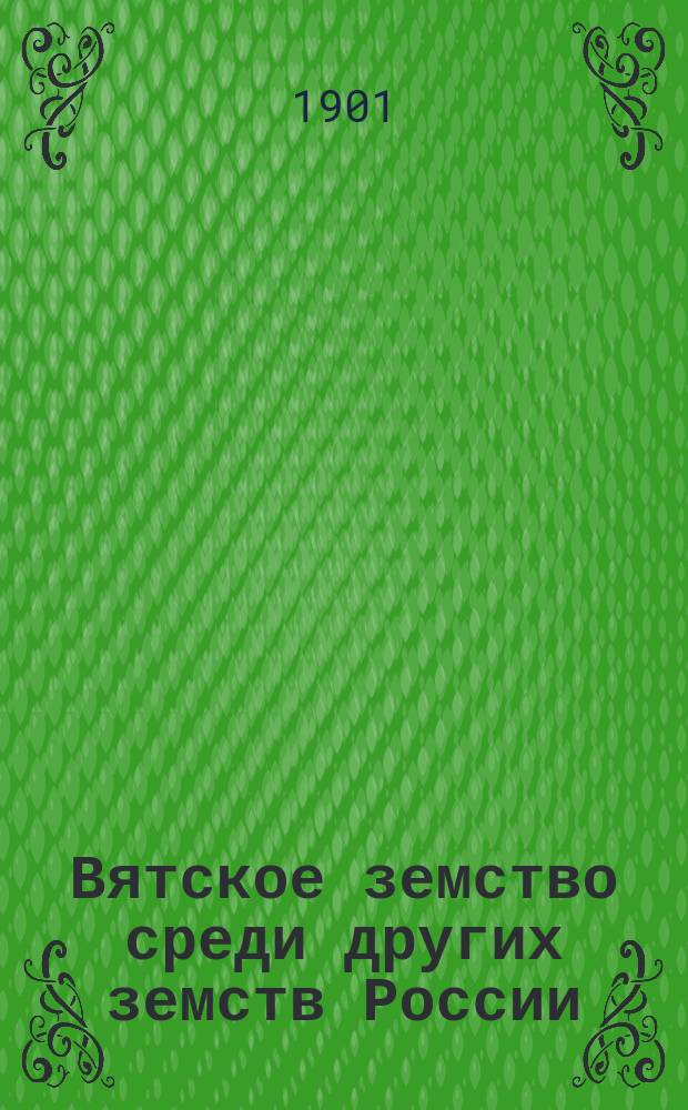 Вятское земство среди других земств России : Крат. ист.-стат. очерк культур. деятельности Вят. зем. в связи с деятельностью всех рус. земств
