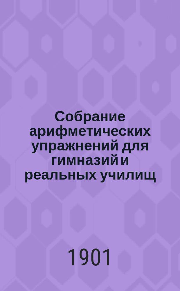 Собрание арифметических упражнений для гимназий и реальных училищ : Курс второго кл