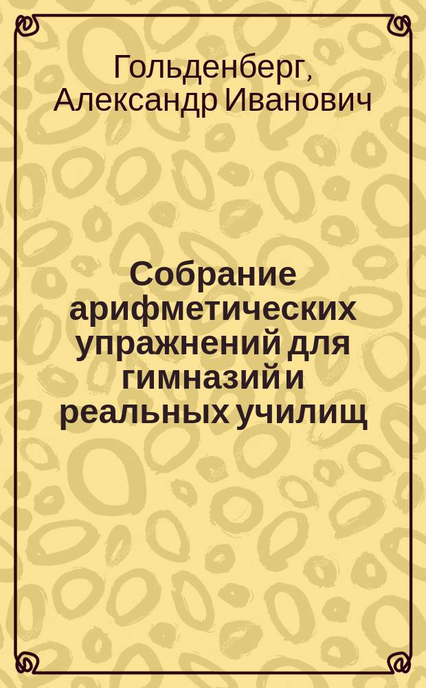 Собрание арифметических упражнений для гимназий и реальных училищ : Курс второго кл