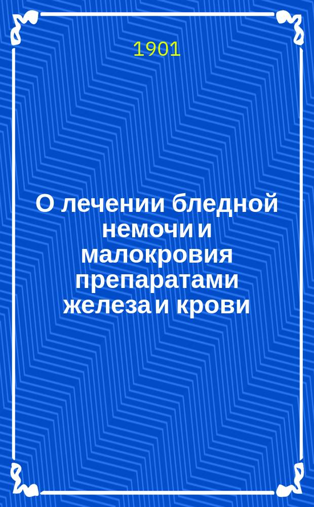 О лечении бледной немочи и малокровия препаратами железа и крови : Дис. на степ. д-ра медицины С.М. Городища