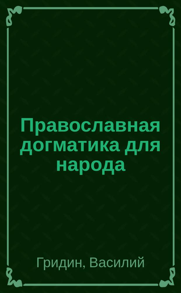 Православная догматика для народа : Катихиз. поучения на символ веры