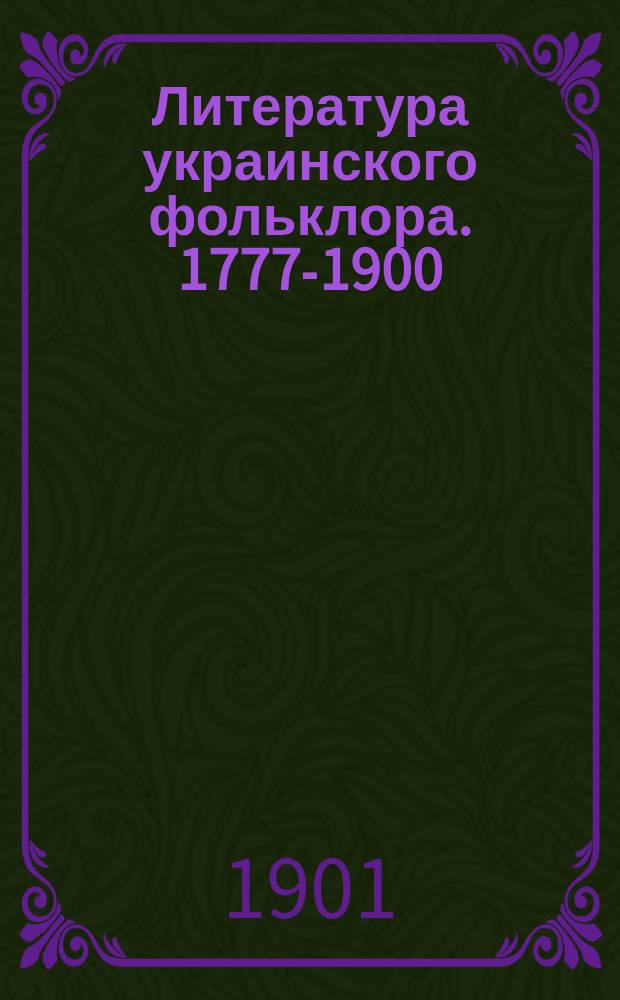 Литература украинского фольклора. 1777-1900 : Опыт библиогр. указ
