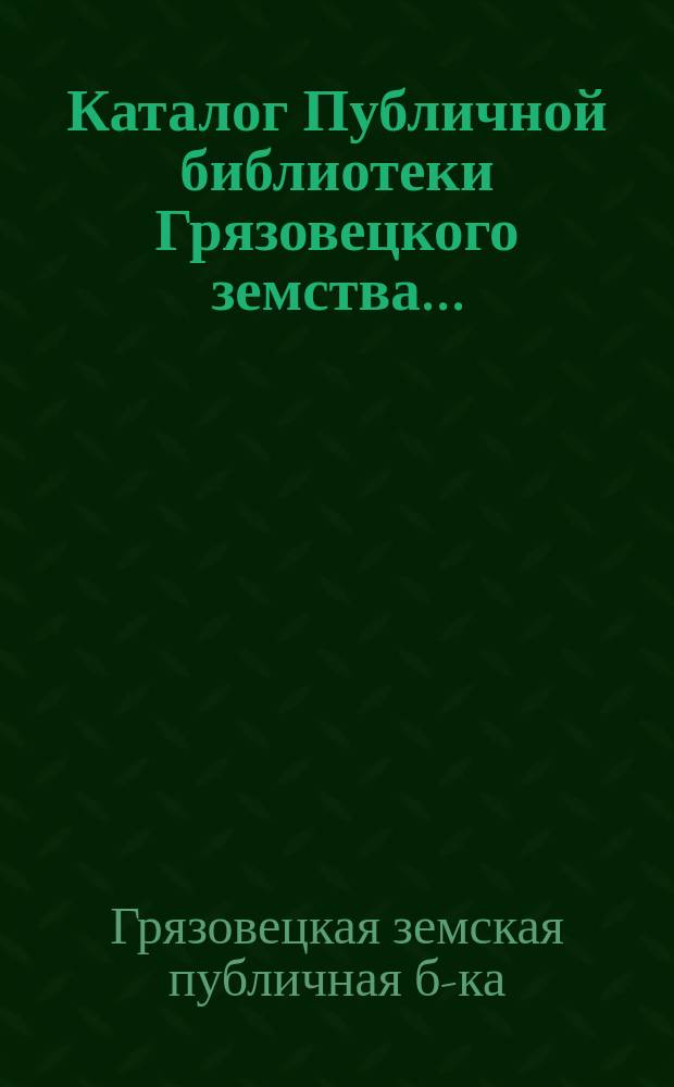 Каталог Публичной библиотеки Грязовецкого земства...